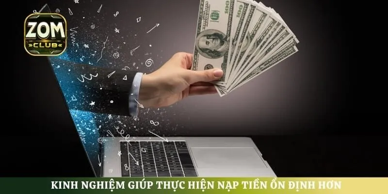 Kinh nghiệm giúp thực hiện nạp tiền ổn định hơn
