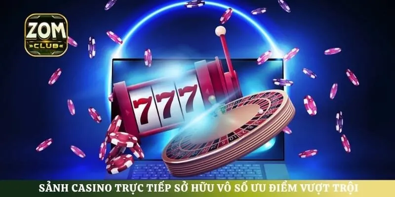 Sảnh casino trực tiếp sở hữu vô số ưu điểm vượt trội làm hài lòng bet thủ