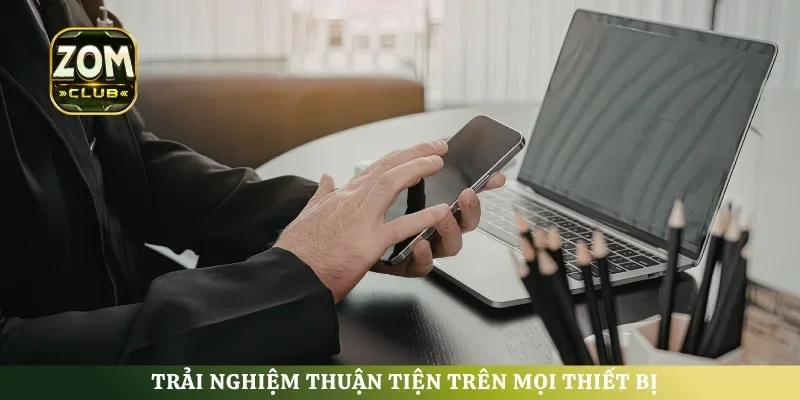 Trải nghiệm thuận tiện trên mọi thiết bị