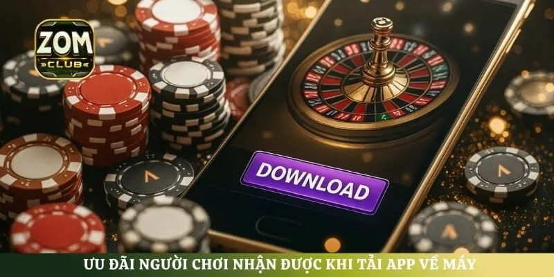 Ưu đãi người chơi nhận được khi tải app về máy